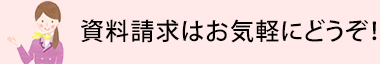 資料請求はお気軽に