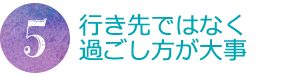 行き先ではなく過ごし方が大事