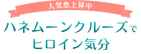 ハネムーンクルーズでヒロイン気分